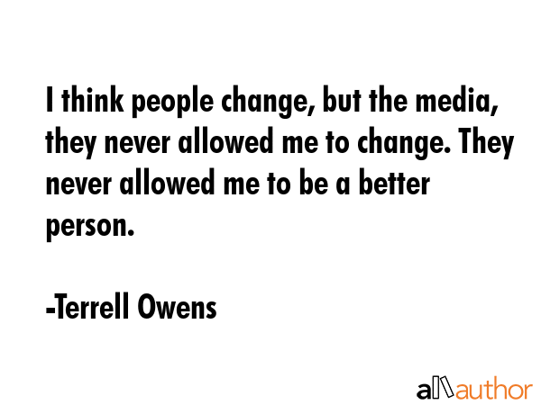 I think people change, but the media, they never allowed me to change. They never allowed me to be... - Terrell Owens Quote GIF
