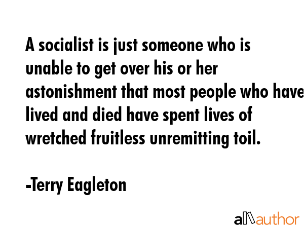 A socialist is just someone who is unable to get over his or her astonishment that most people who... - Terry Eagleton Quote GIF