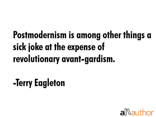 Postmodernism is among other things a sick joke at the expense of revolutionary avant-gardism. - Terry Eagleton Quote