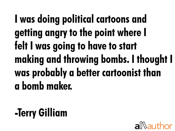 I was doing political cartoons and getting angry to the point where I felt I was going to have to... - Terry Gilliam Quote GIF