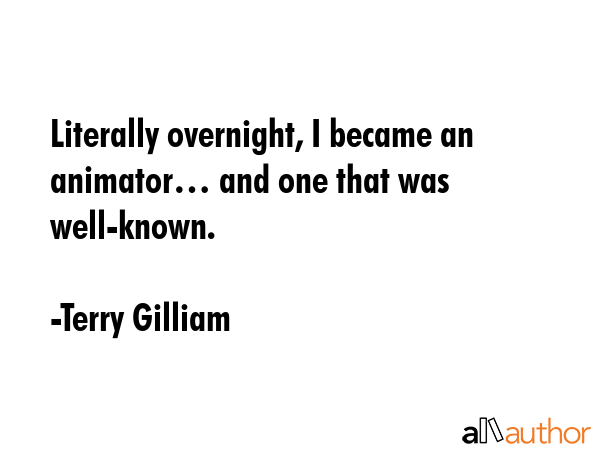 Literally overnight, I became an animator… and one that was well-known. - Terry Gilliam Quote GIF