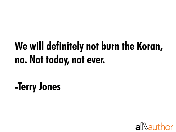 We will definitely not burn the Koran, no. Not today, not ever. - Terry Jones Quote GIF