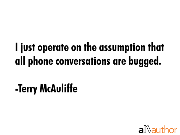 I just operate on the assumption that all phone conversations are bugged. - Terry McAuliffe Quote GIF