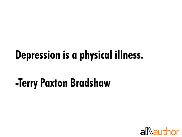 Depression is a physical illness. - Terry Paxton Bradshaw Quote GIF