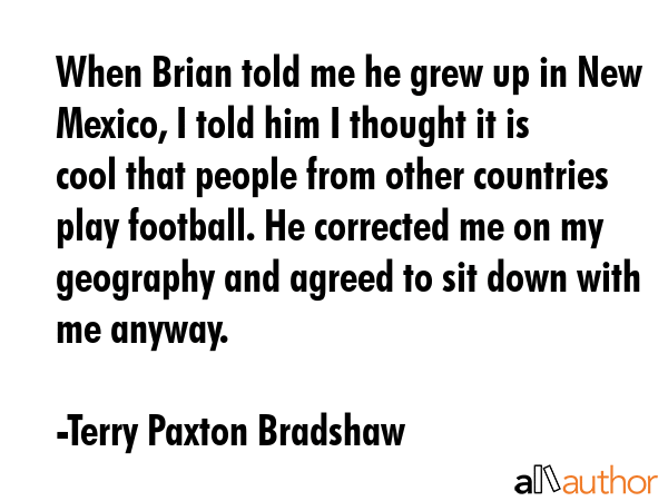 When Brian told me he grew up in New Mexico, I told him I thought it is cool that people from other... - Terry Paxton Bradshaw Quote GIF