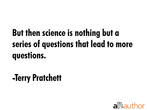 But then science is nothing but a series of questions that lead to more questions. - Terry Pratchett Quote GIF