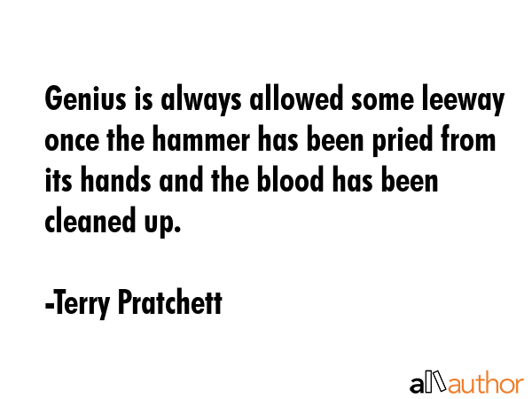 Genius is always allowed some leeway once the hammer has been pried from its hands and the blood... - Terry Pratchett Quote GIF
