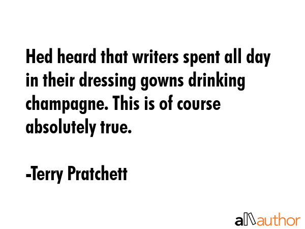 Hed heard that writers spent all day in their dressing gowns drinking champagne. This is of course... - Terry Pratchett Quote GIF