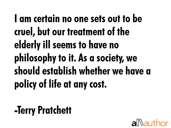 I am certain no one sets out to be cruel, but our treatment of the elderly ill seems to have no... - Terry Pratchett Quote GIF