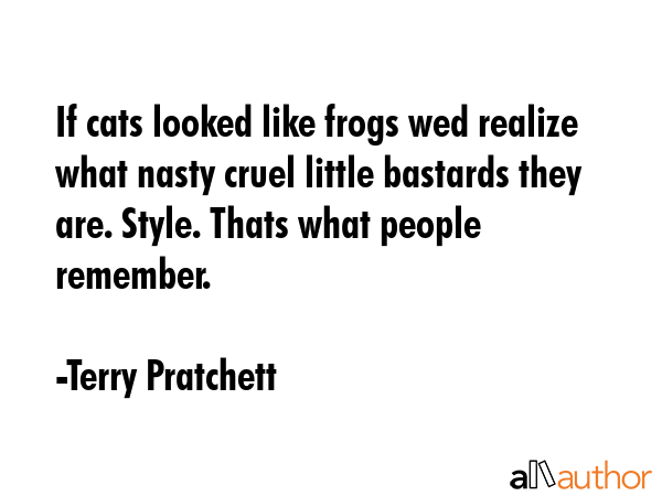 If cats looked like frogs wed realize what nasty cruel little bastards they are. Style. Thats what... - Terry Pratchett Quote GIF