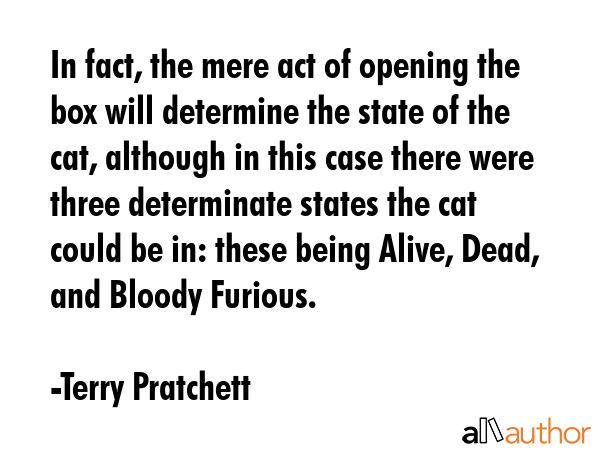 In fact, the mere act of opening the box will determine the state of the  cat, although in this... - Terry Pratchett Quote GIF