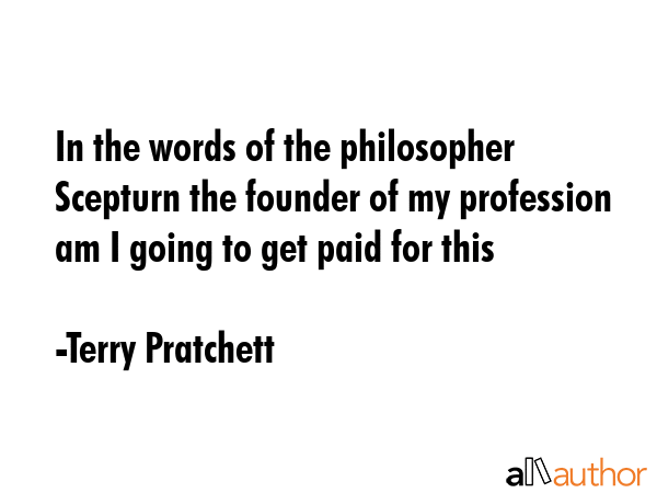 In the words of the philosopher Scepturn the founder of my profession am I going to get paid for... - Terry Pratchett Quote GIF