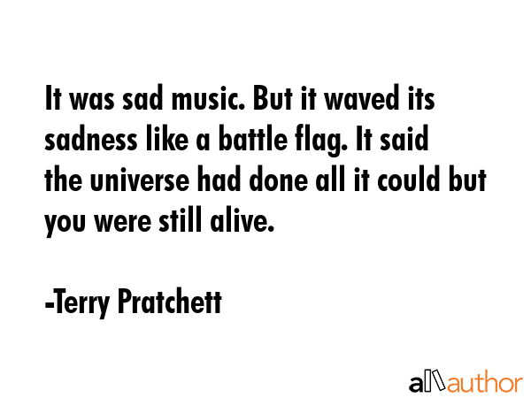It was sad music. But it waved its sadness like a battle flag. It said the universe had done all it... - Terry Pratchett Quote GIF