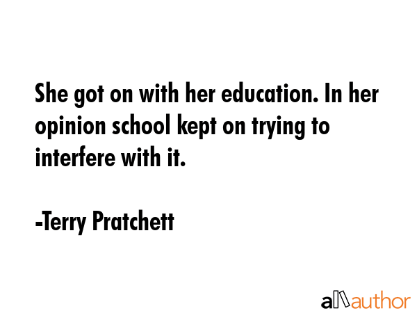 She got on with her education. In her opinion school kept on trying to interfere with it. - Terry Pratchett Quote GIF