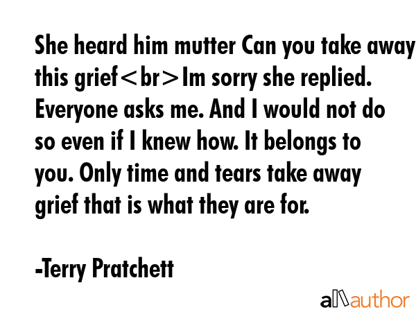 She heard him mutter Can you take away this griefIm sorry she replied. Everyone asks me. And I... - Terry Pratchett Quote GIF