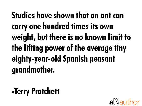 Studies have shown that an ant can carry one hundred times its own weight, but there is no known... - Terry Pratchett Quote GIF
