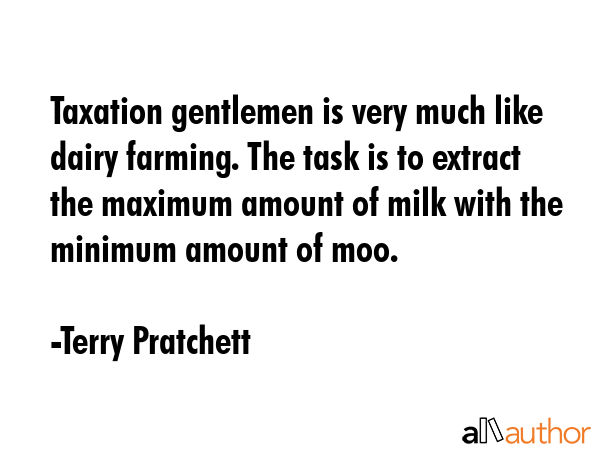Taxation gentlemen is very much like dairy farming. The task is to extract the maximum amount of... - Terry Pratchett Quote GIF