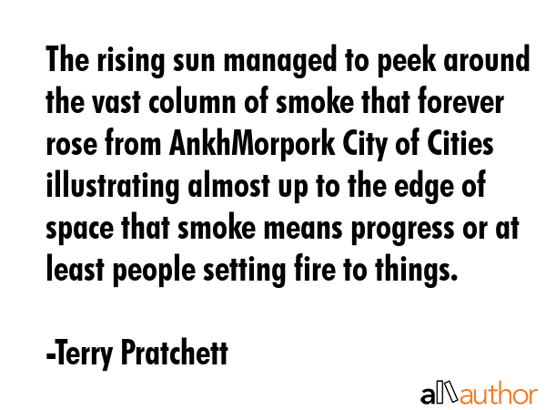 The rising sun managed to peek around the vast column of smoke that forever rose from AnkhMorpork... - Terry Pratchett Quote GIF