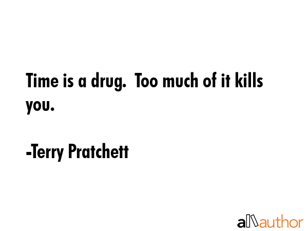 Time is a drug.  Too much of it kills you. - Terry Pratchett Quote GIF