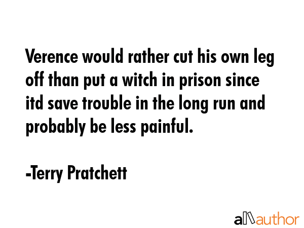 Verence would rather cut his own leg off than put a witch in prison since itd save trouble in the... - Terry Pratchett Quote GIF