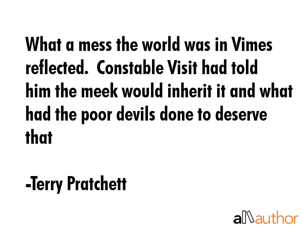 What a mess the world was in Vimes reflected.  Constable Visit had told him the meek would inherit... - Terry Pratchett Quote GIF