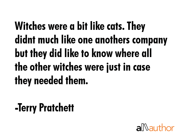 Witches were a bit like cats. They didnt much like one anothers company but they did like to know... - Terry Pratchett Quote GIF