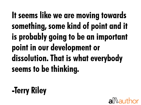 It seems like we are moving towards something, some kind of point and it is probably going to be an... - Terry Riley Quote GIF