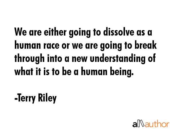 We are either going to dissolve as a human race or we are going to break through into a new... - Terry Riley Quote GIF