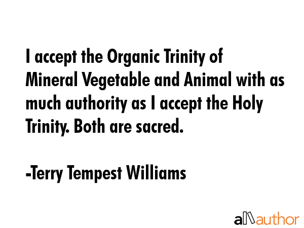 I accept the Organic Trinity of Mineral Vegetable and Animal with as much authority as I accept the... - Terry Tempest Williams Quote GIF