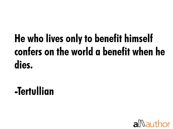 He who lives only to benefit himself confers on the world a benefit when he dies. - Tertullian Quote GIF