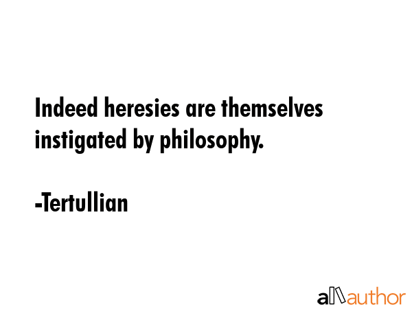 Indeed heresies are themselves instigated by philosophy. - Tertullian Quote GIF