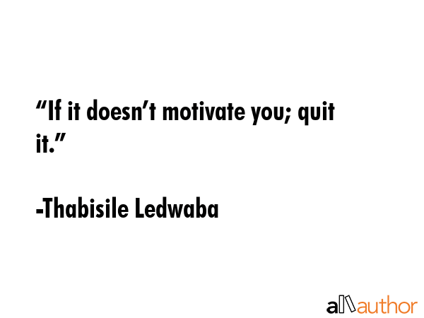 “If it doesn’t motivate you; quit it.” -  Thabisile Ledwaba Quote GIF