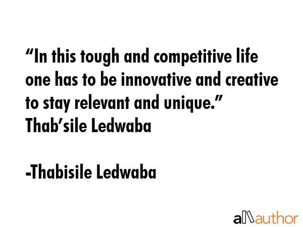 “In this tough and competitive life one has to be innovative and creative to stay relevant and... -  Thabisile Ledwaba Quote GIF