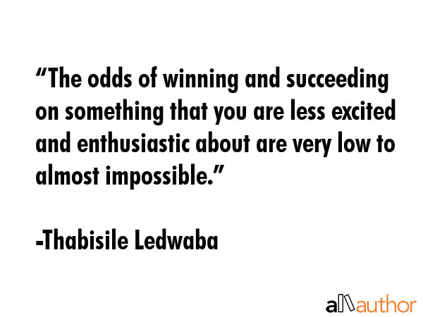 “The odds of winning and succeeding on something that you are less excited and enthusiastic about... - Thabisile Ledwaba Quote GIF