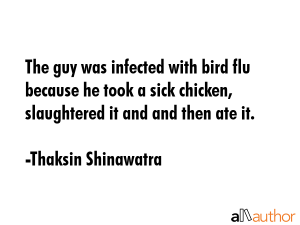 The guy was infected with bird flu because he took a sick chicken, slaughtered it and and then ate... - Thaksin Shinawatra Quote GIF