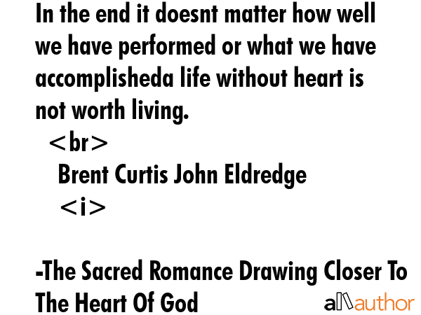 In the end it doesnt matter how well we have performed or what we have accomplisheda life without... - The Sacred Romance Drawing Closer To The Heart Of God Quote GIF