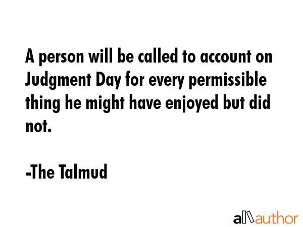 A person will be called to account on Judgment Day for every permissible thing he might have... - The Talmud Quote GIF