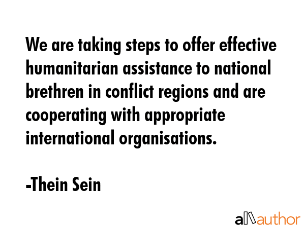We are taking steps to offer effective humanitarian assistance to national brethren in conflict... - Thein Sein Quote GIF