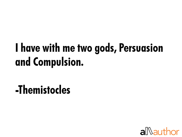 I have with me two gods, Persuasion and Compulsion. - Themistocles Quote GIF