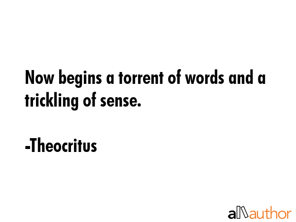 Now begins a torrent of words and a trickling of sense. - Theocritus Quote