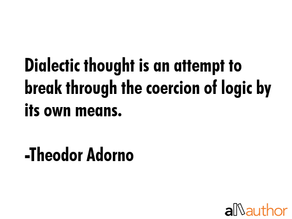 Dialectic thought is an attempt to break through the coercion of logic by its own means. - Theodor Adorno Quote GIF