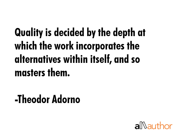 Quality is decided by the depth at which the work incorporates the alternatives within itself, and... - Theodor Adorno Quote GIF