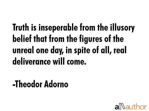 Truth is inseperable from the illusory belief that from the figures of the unreal one day, in spite... - Theodor Adorno Quote GIF