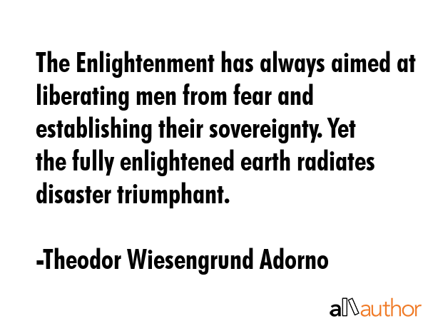 The Enlightenment has always aimed at liberating men from fear and establishing their sovereignty.... - Theodor Wiesengrund Adorno Quote GIF