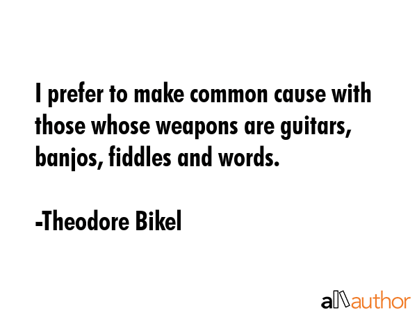 I prefer to make common cause with those whose weapons are guitars, banjos, fiddles and words. - Theodore Bikel Quote GIF