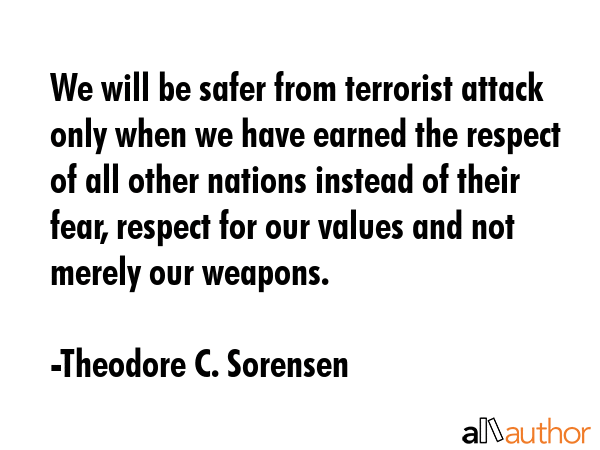 We will be safer from terrorist attack only when we have earned the respect of all other nations... - Theodore C. Sorensen Quote GIF