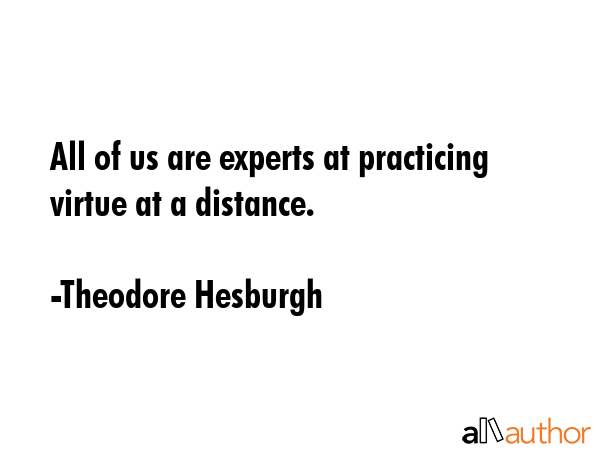 All of us are experts at practicing virtue at a distance. - Theodore Hesburgh Quote GIF