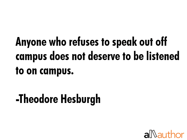 Anyone who refuses to speak out off campus does not deserve to be listened to on campus. - Theodore Hesburgh Quote GIF