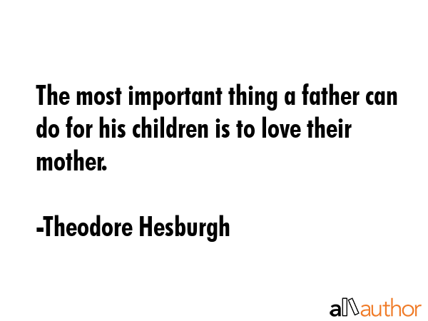 The most important thing a father can do for his children is to love their mother. - Theodore Hesburgh Quote GIF