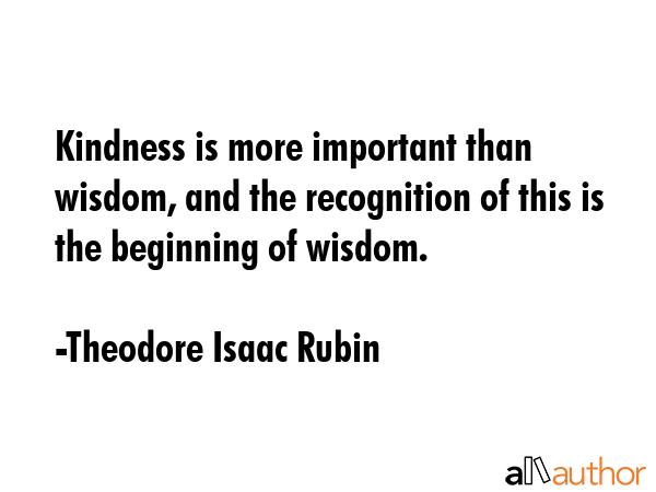 Kindness is more important than wisdom, and the recognition of this is the beginning of wisdom. - Theodore Isaac Rubin Quote GIF